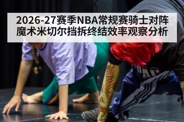 2026-27赛季NBA常规赛骑士对阵魔术米切尔挡拆终结效率观察分析